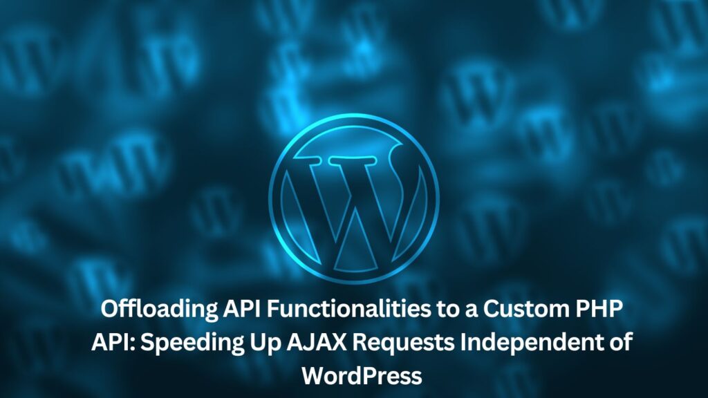 Offloading API Functionalities to a Custom PHP API: Speeding Up AJAX Requests Independent of WordPress